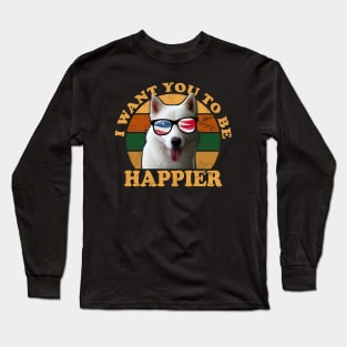 I Want You To Be Happier Long Sleeve T-Shirt